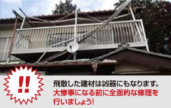 飛散した建材は凶器にもなります。 大惨事になる前に全面的な修理を 行いましょう